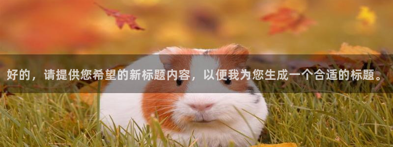 耀世娱乐登陆：好的，请提供您希望的新标题内容，以便我为您生成一个合适的标题。