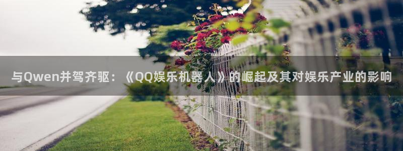 耀世娱乐：与Qwen并驾齐驱：《QQ娱乐机器人》的崛起及其对娱乐产业的影响