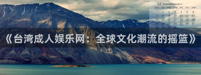 耀世娱乐官网：《台湾成人娱乐网：全球文化潮流的摇篮》