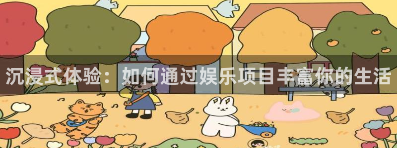 耀世娱乐登录地址：沉浸式体验：如何通过娱乐项目丰富你的生活