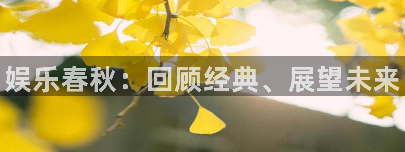耀世娱乐入口：娱乐春秋：回顾经典、展望未来